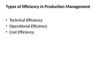 Types of Efficiency in Production Management
• Technical Efficiency
• Operational Efficiency
• Cost Efficiency
 