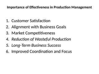Importance of Effectiveness in Production Management
1. Customer Satisfaction
2. Alignment with Business Goals
3. Market Competitiveness
4. Reduction of Wasteful Production
5. Long-Term Business Success
6. Improved Coordination and Focus
 