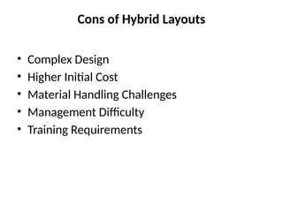 Cons of Hybrid Layouts
• Complex Design
• Higher Initial Cost
• Material Handling Challenges
• Management Difficulty
• Training Requirements
 