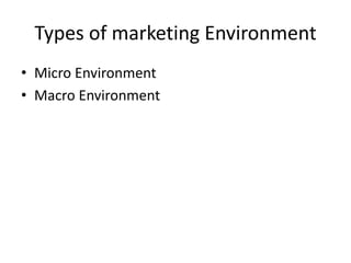 Types of marketing Environment
• Micro Environment
• Macro Environment
 