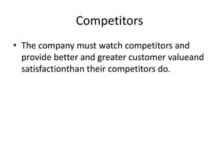 Competitors
• The company must watch competitors and
provide better and greater customer valueand
satisfactionthan their competitors do.
 