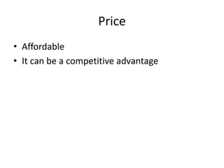 Price
• Affordable
• It can be a competitive advantage
 