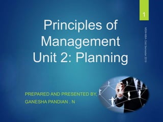 Principles of
Management
Unit 2: Planning
PREPARED AND PRESENTED BY,
GANESHA PANDIAN . N
1
 