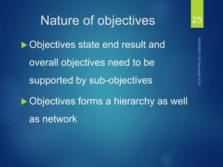 Nature of objectives
 Objectives state end result and
overall objectives need to be
supported by sub-objectives
 Objectives forms a hierarchy as well
as network
25
 