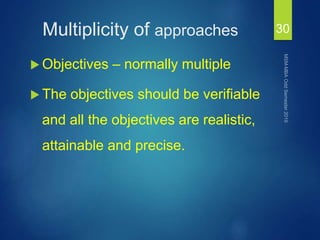Multiplicity of approaches
 Objectives – normally multiple
 The objectives should be verifiable
and all the objectives are realistic,
attainable and precise.
30
 