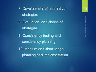 7. Development of alternative
strategies
8. Evaluation and choice of
strategies
9. Consistency testing and
consistency planning
10. Medium and short range
planning and implementation
45
 