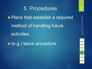 5. Procedures
Plans that establish a required
method of handling future
activities.
(e.g.) leave procedure
9
1
2
3
4
5
6
7
8
 