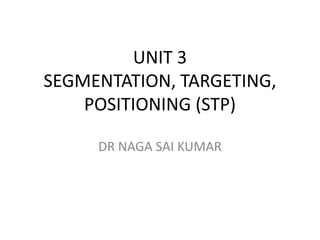 UNIT 3
SEGMENTATION, TARGETING,
POSITIONING (STP)
DR NAGA SAI KUMAR
 