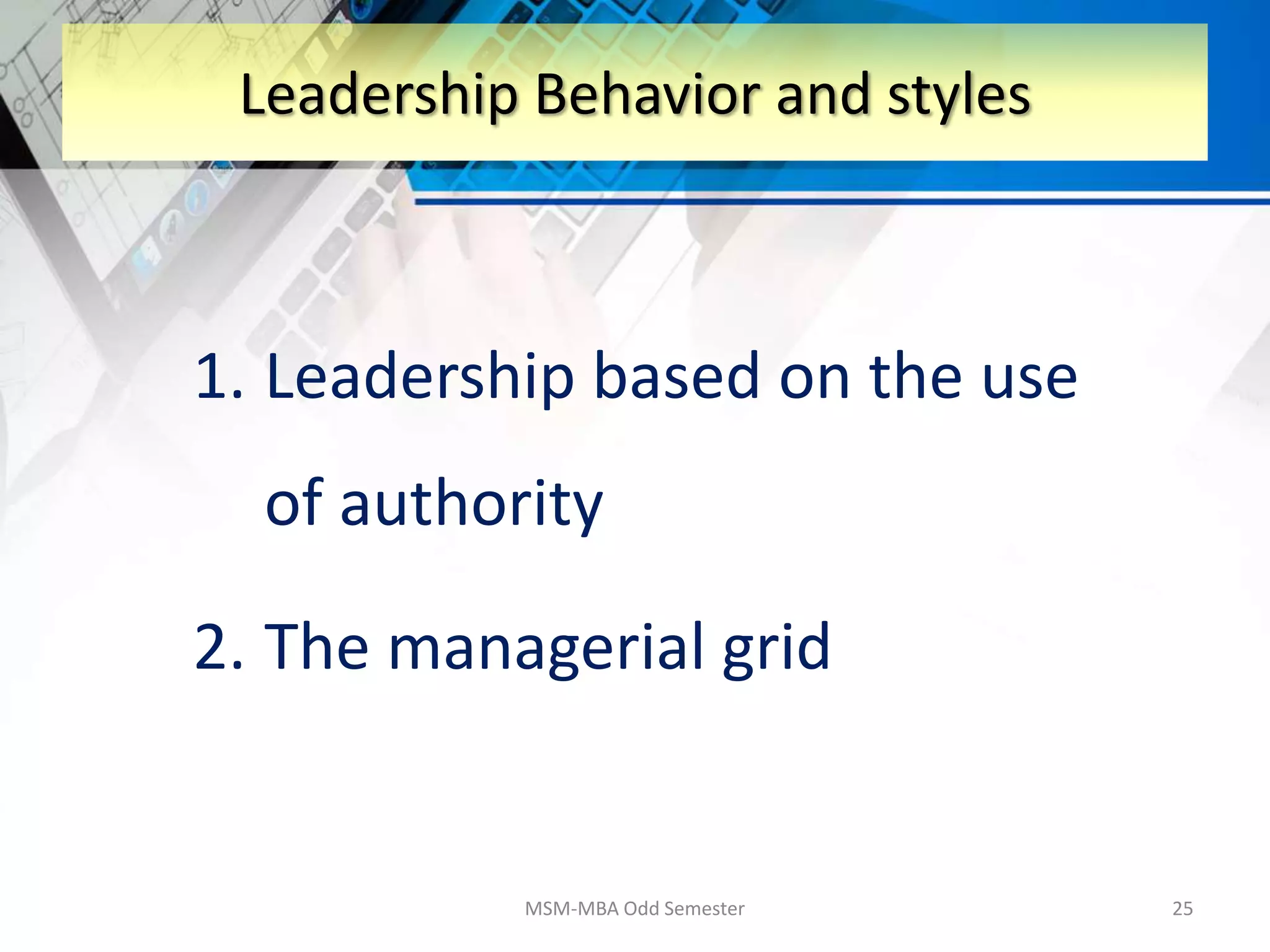 1. Leadership based on the use
of authority
2. The managerial grid
MSM-MBA Odd Semester 25
Leadership Behavior and styles
 