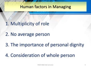 1. Multiplicity of role
2. No average person
3. The importance of personal dignity
4. Consideration of whole person
MSM-MBA Odd Semester 4
Human factors in Managing
 