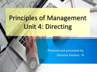 Principles of Management
Unit 4: Directing
Prepared and presented by,
Ganesha Pandian . N
 