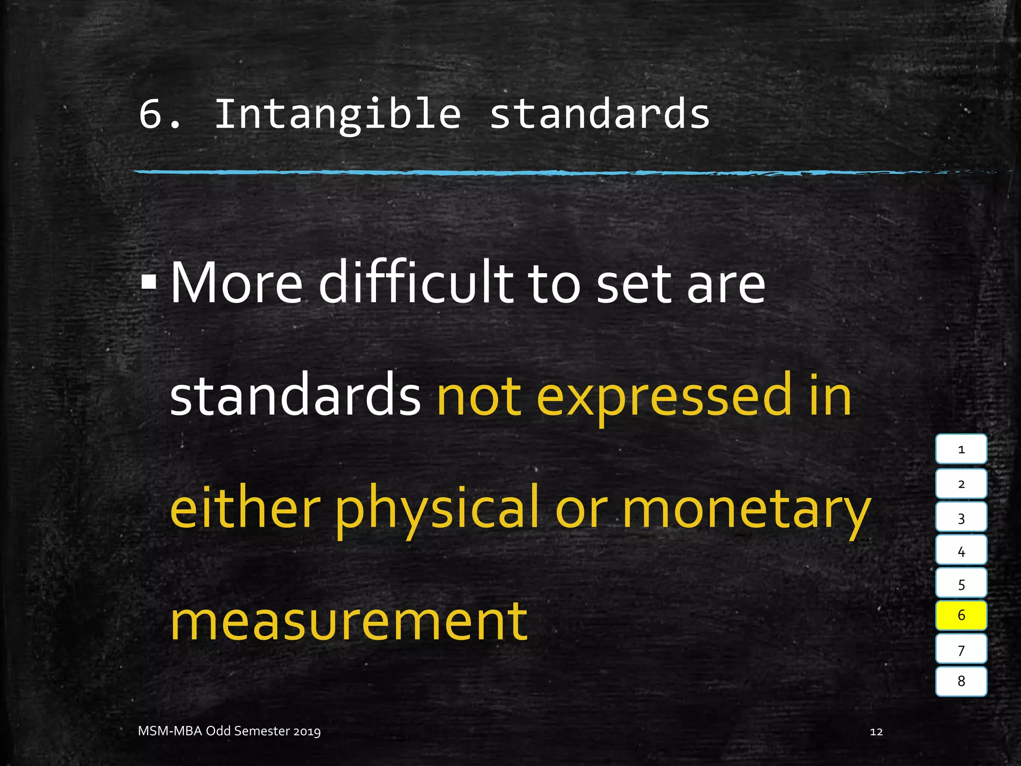 6. Intangible standards
▪More difficult to set are
standards not expressed in
either physical or monetary
measurement
MSM-MBA Odd Semester 2019 12
1
2
3
4
5
6
7
8
 