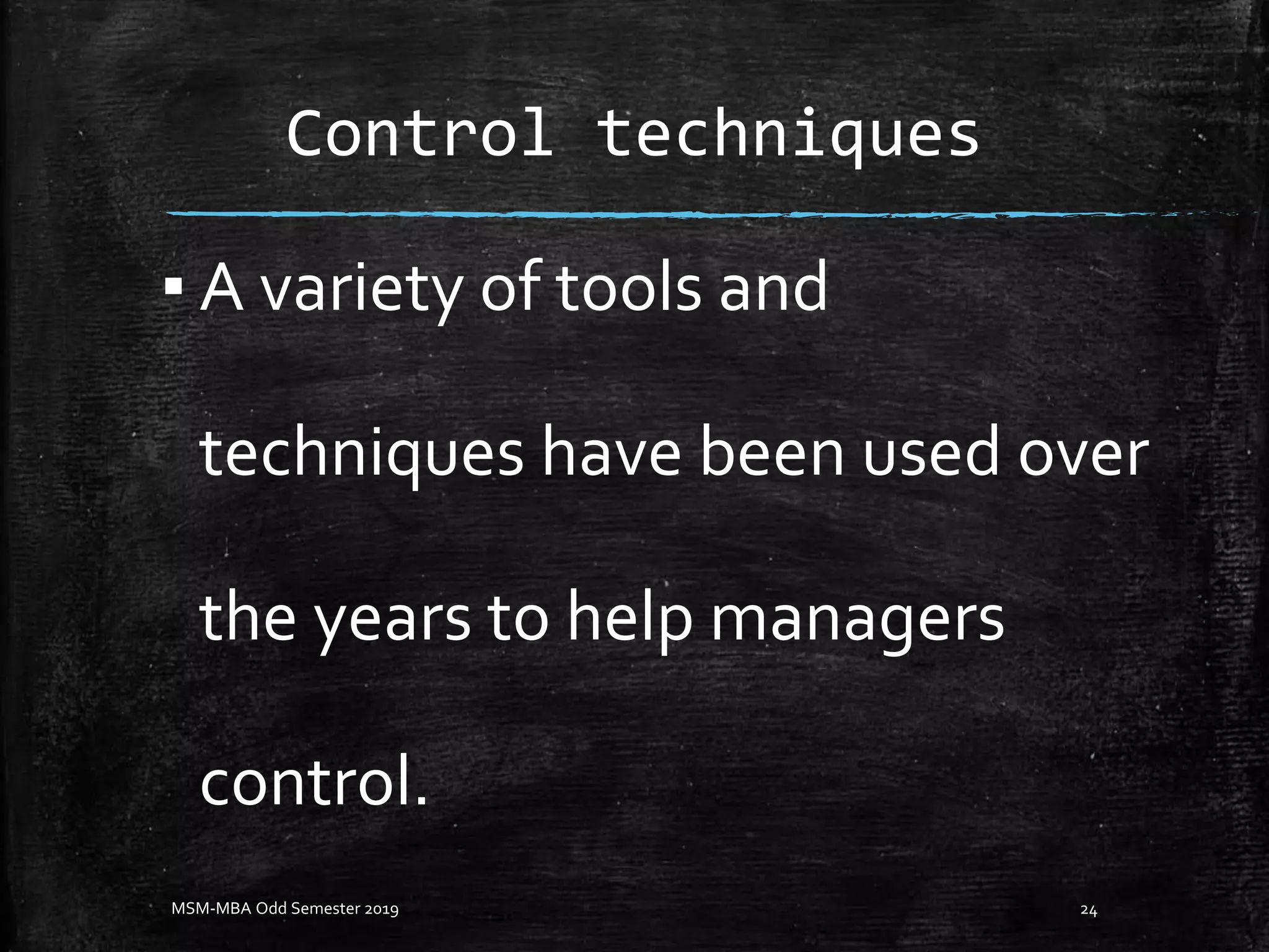Control techniques
▪ A variety of tools and
techniques have been used over
the years to help managers
control.
MSM-MBA Odd Semester 2019 24
 