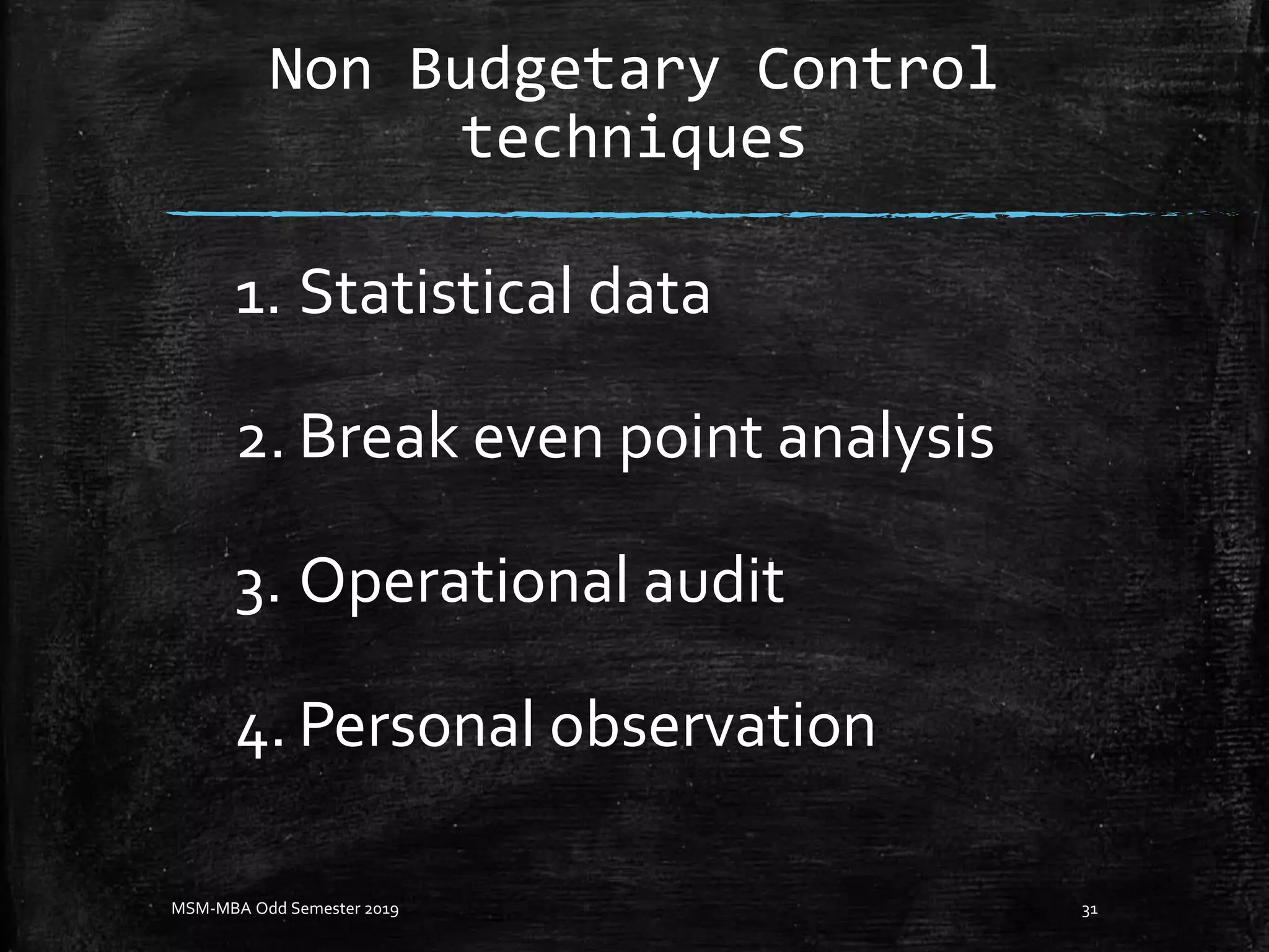 Non Budgetary Control
techniques
1. Statistical data
2. Break even point analysis
3. Operational audit
4. Personal observation
MSM-MBA Odd Semester 2019 31
 