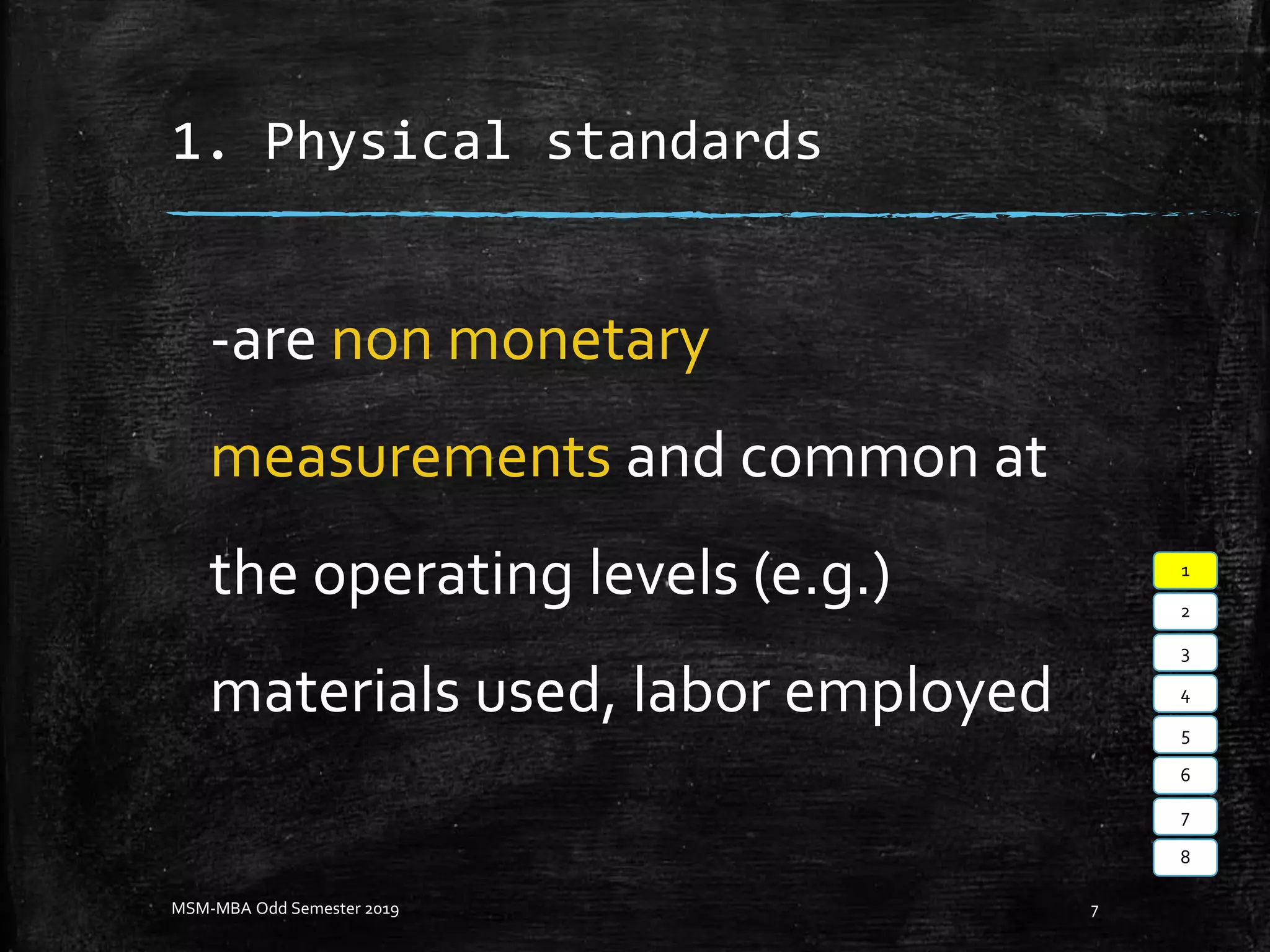 1. Physical standards
-are non monetary
measurements and common at
the operating levels (e.g.)
materials used, labor employed
MSM-MBA Odd Semester 2019 7
1
2
3
4
5
6
7
8
 