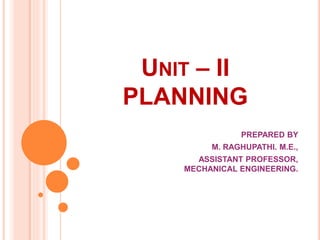 UNIT – II
PLANNING
PREPARED BY
M. RAGHUPATHI. M.E.,
ASSISTANT PROFESSOR,
MECHANICAL ENGINEERING.
 