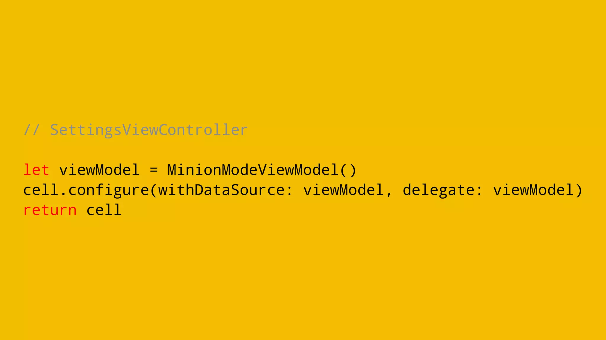 // SettingsViewController
let viewModel = MinionModeViewModel()
cell.configure(withDataSource: viewModel, delegate: viewModel)
return cell
 