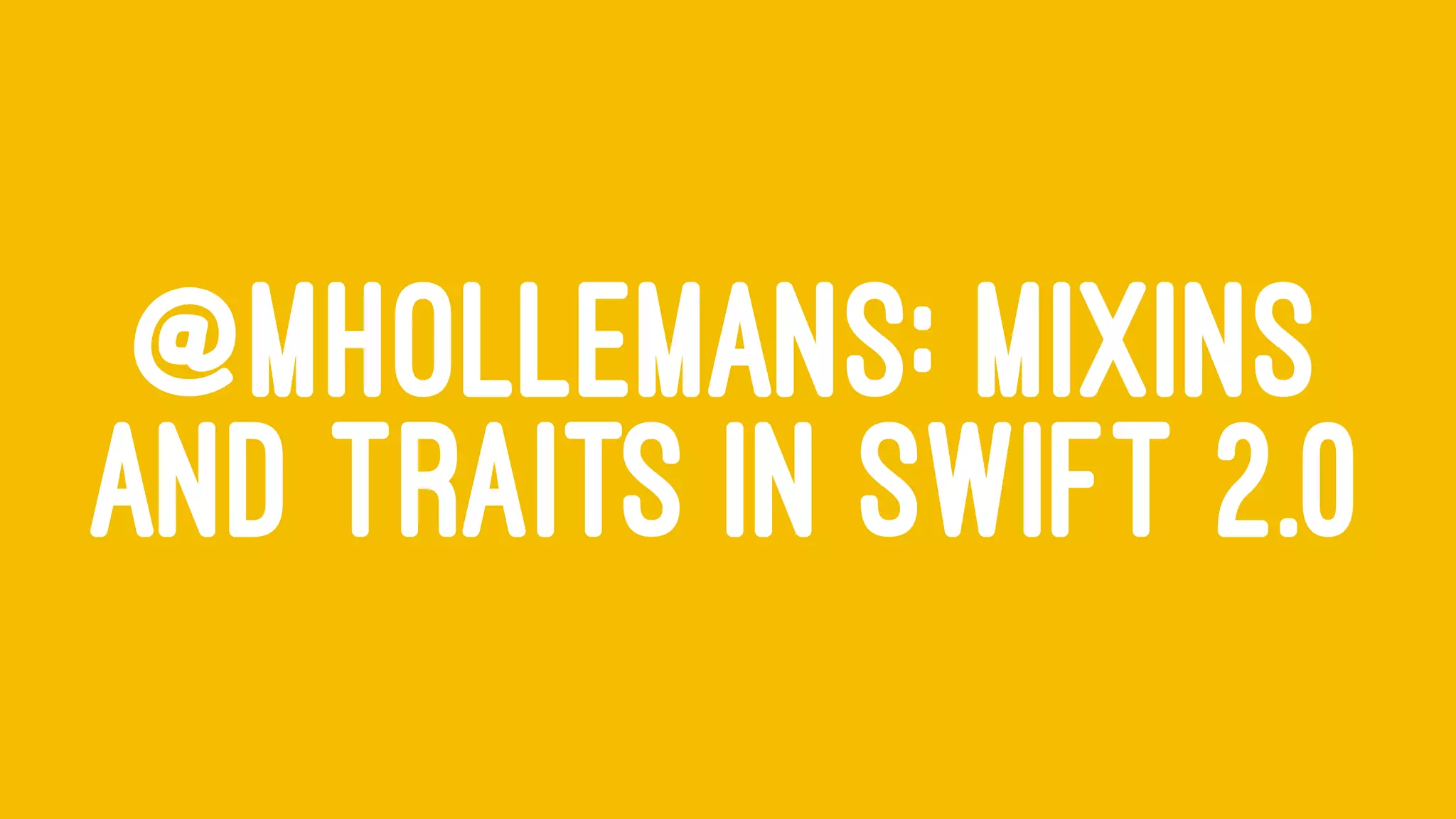 @MHOLLEMANS: MIXINS
AND TRAITS IN SWIFT 2.0
 