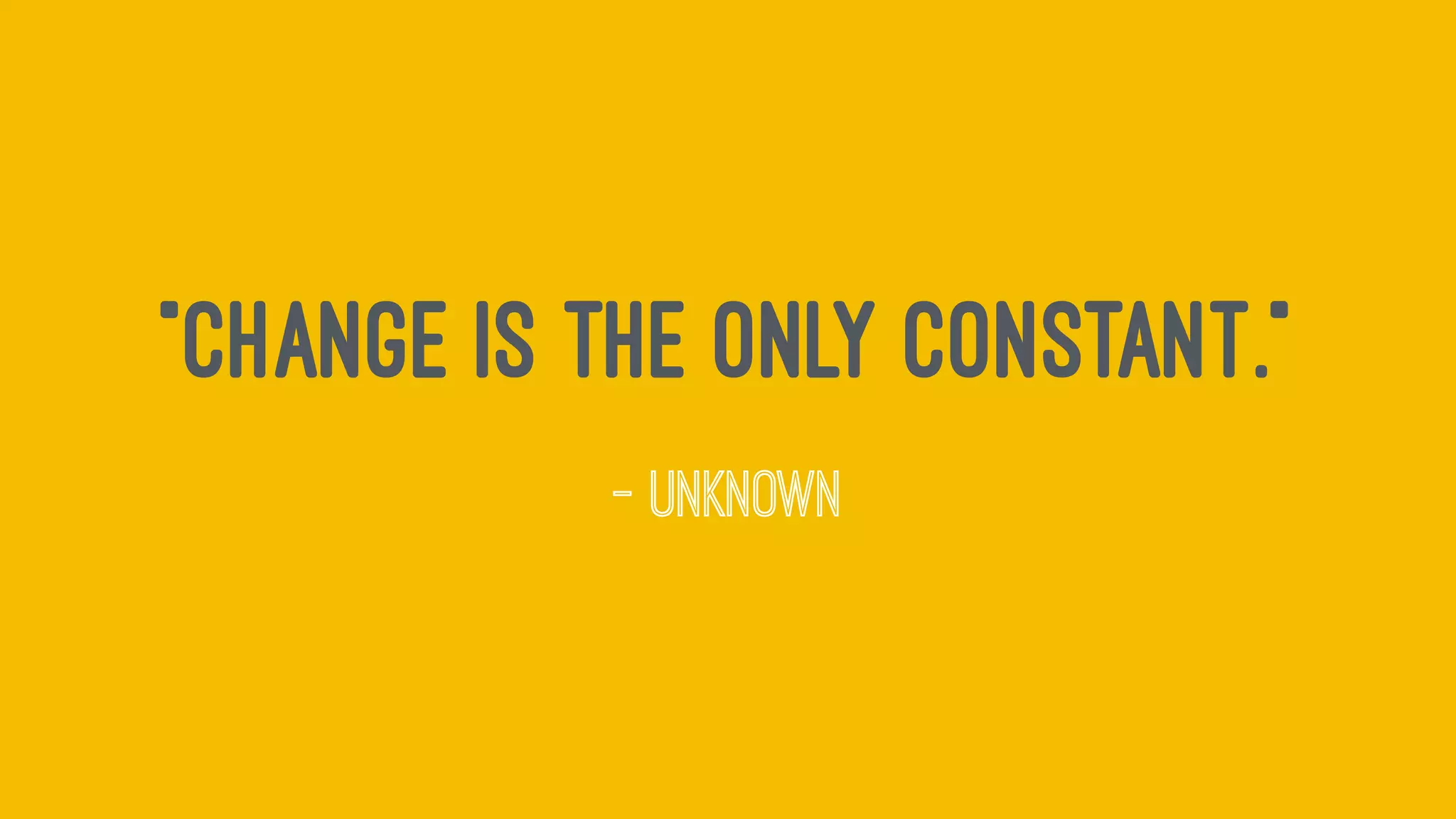 "Change is the only constant."
— Unknown
 