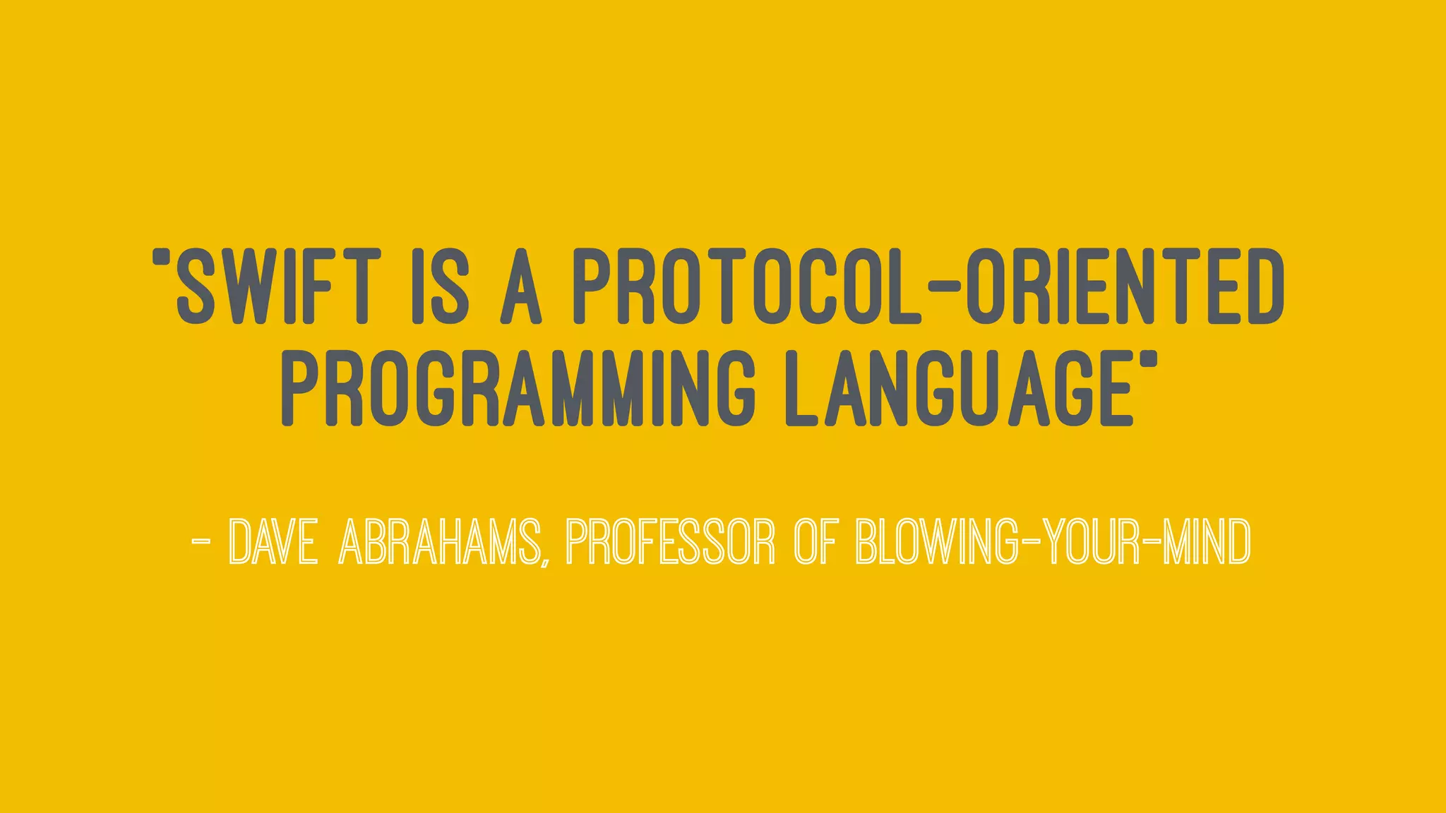 "Swift Is a Protocol-Oriented
Programming Language"
— Dave Abrahams, Professor of Blowing-Your-Mind
 