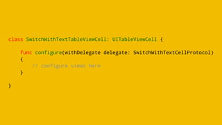 class SwitchWithTextTableViewCell: UITableViewCell {
func configure(withDelegate delegate: SwitchWithTextCellProtocol)
{
// configure views here
}
}
 