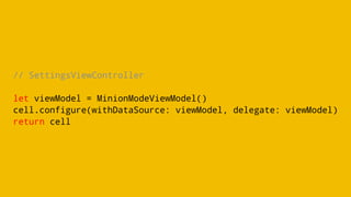 // SettingsViewController
let viewModel = MinionModeViewModel()
cell.configure(withDataSource: viewModel, delegate: viewModel)
return cell
 