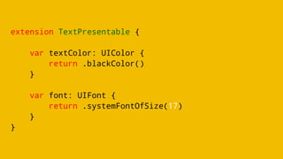 extension TextPresentable {
var textColor: UIColor {
return .blackColor()
}
var font: UIFont {
return .systemFontOfSize(17)
}
}
 