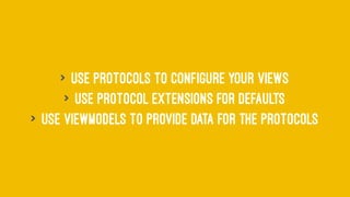 > Use Protocols to Configure Your Views
> Use Protocol Extensions for Defaults
> Use ViewModels to Provide Data for the Protocols
 