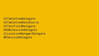 UITableViewDelegate
UITableViewDataSource
UITextFieldDelegate
NSURLSessionDelegate
CLLocationManagerDelegate
MCSessionDelegate
 