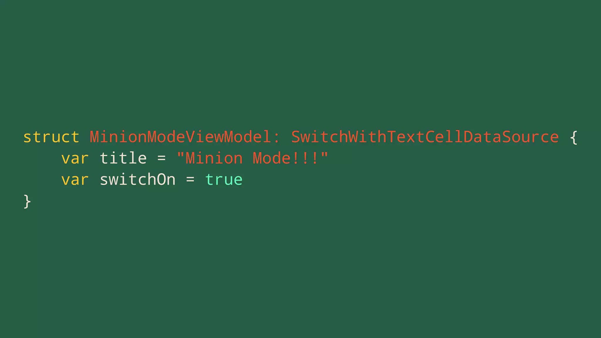 struct MinionModeViewModel: SwitchWithTextCellDataSource {
var title = "Minion Mode!!!"
var switchOn = true
}
 