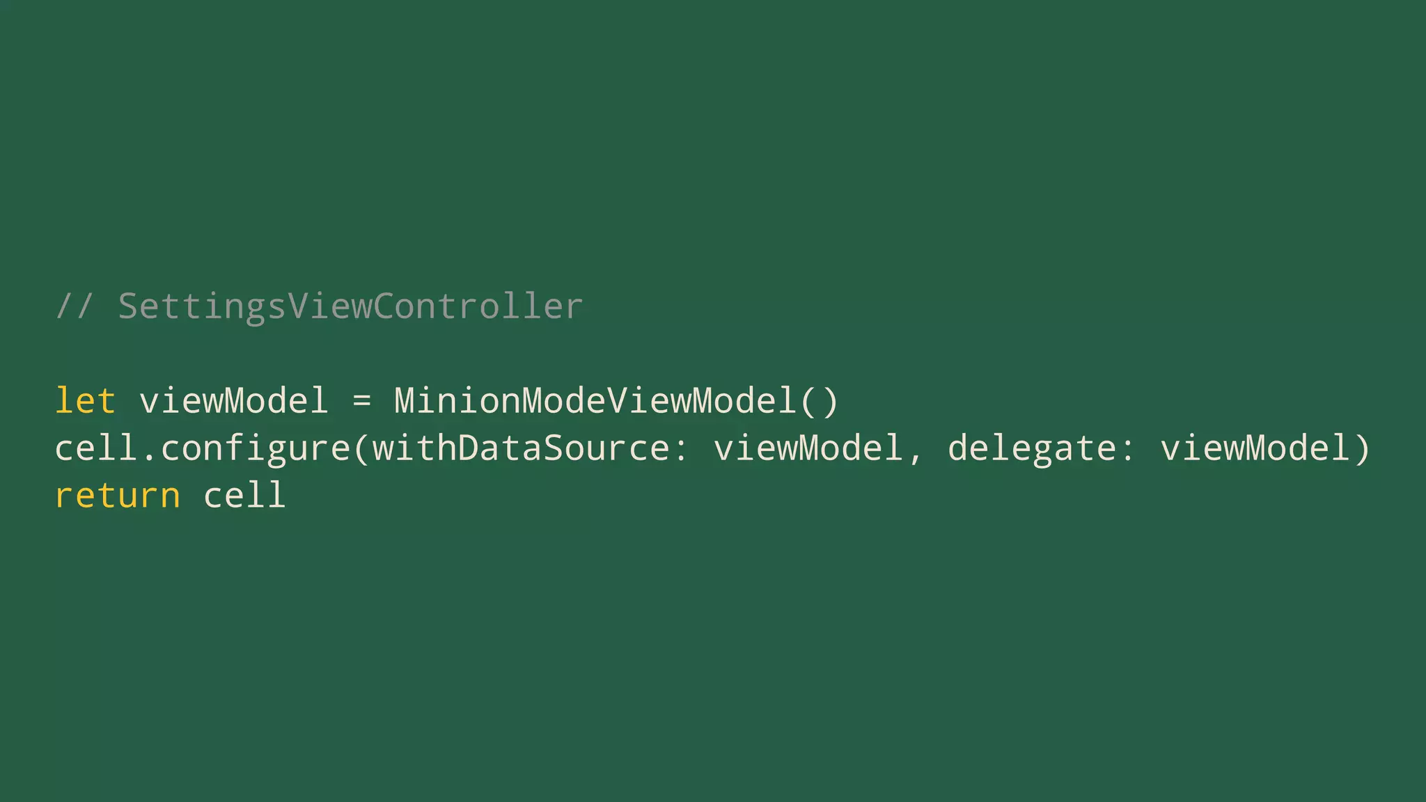 // SettingsViewController
let viewModel = MinionModeViewModel()
cell.configure(withDataSource: viewModel, delegate: viewModel)
return cell
 