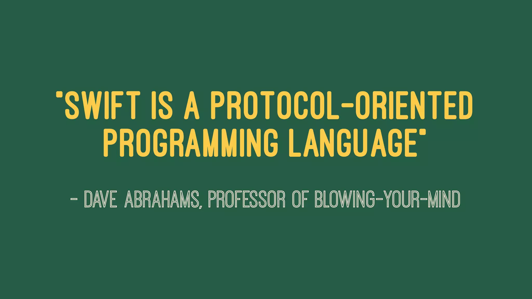 "Swift Is a Protocol-Oriented
Programming Language"
— Dave Abrahams, Professor of Blowing-Your-Mind
 