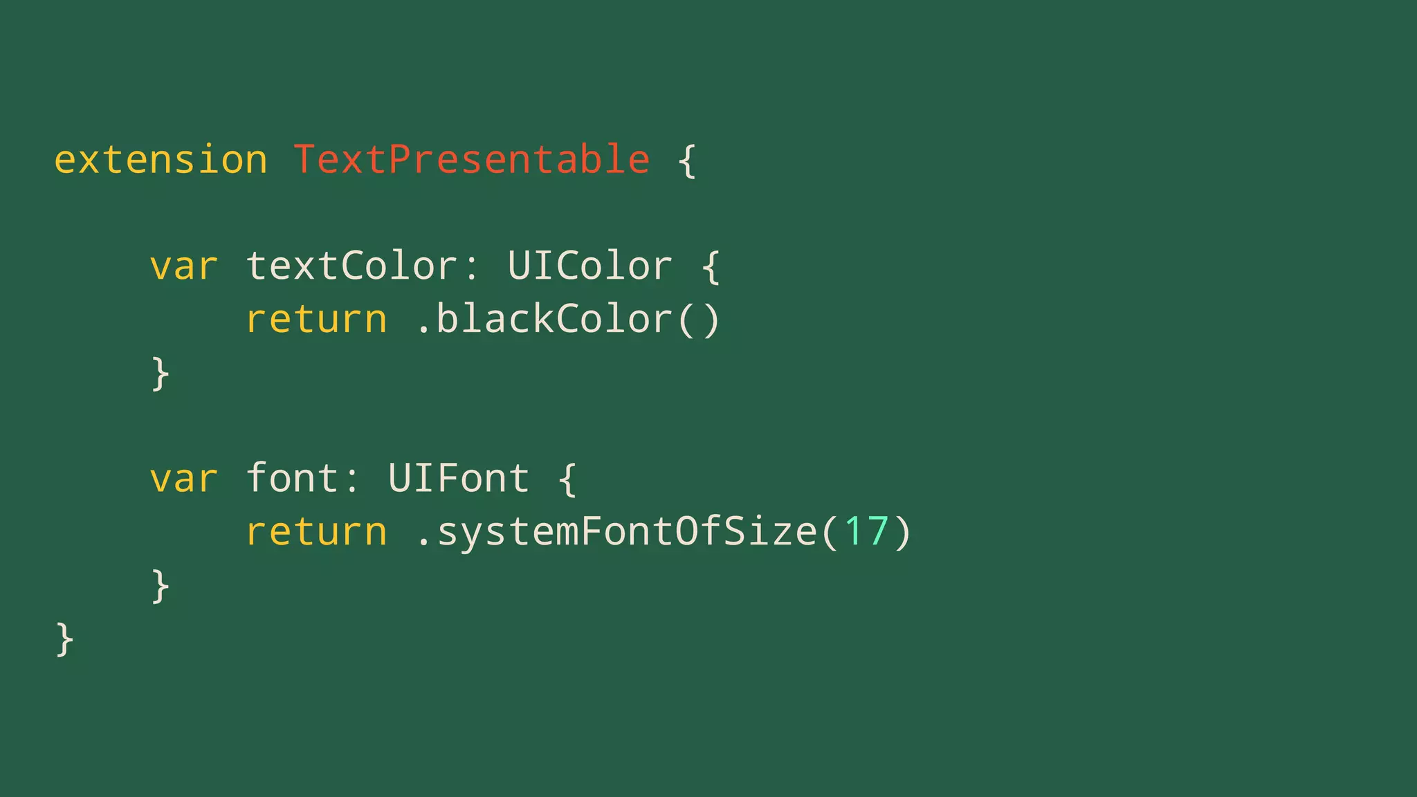 extension TextPresentable {
var textColor: UIColor {
return .blackColor()
}
var font: UIFont {
return .systemFontOfSize(17)
}
}
 