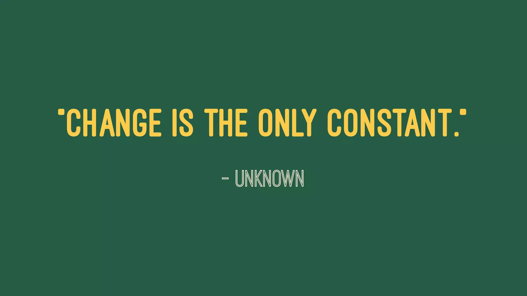 "Change is the only constant."
— Unknown
 
