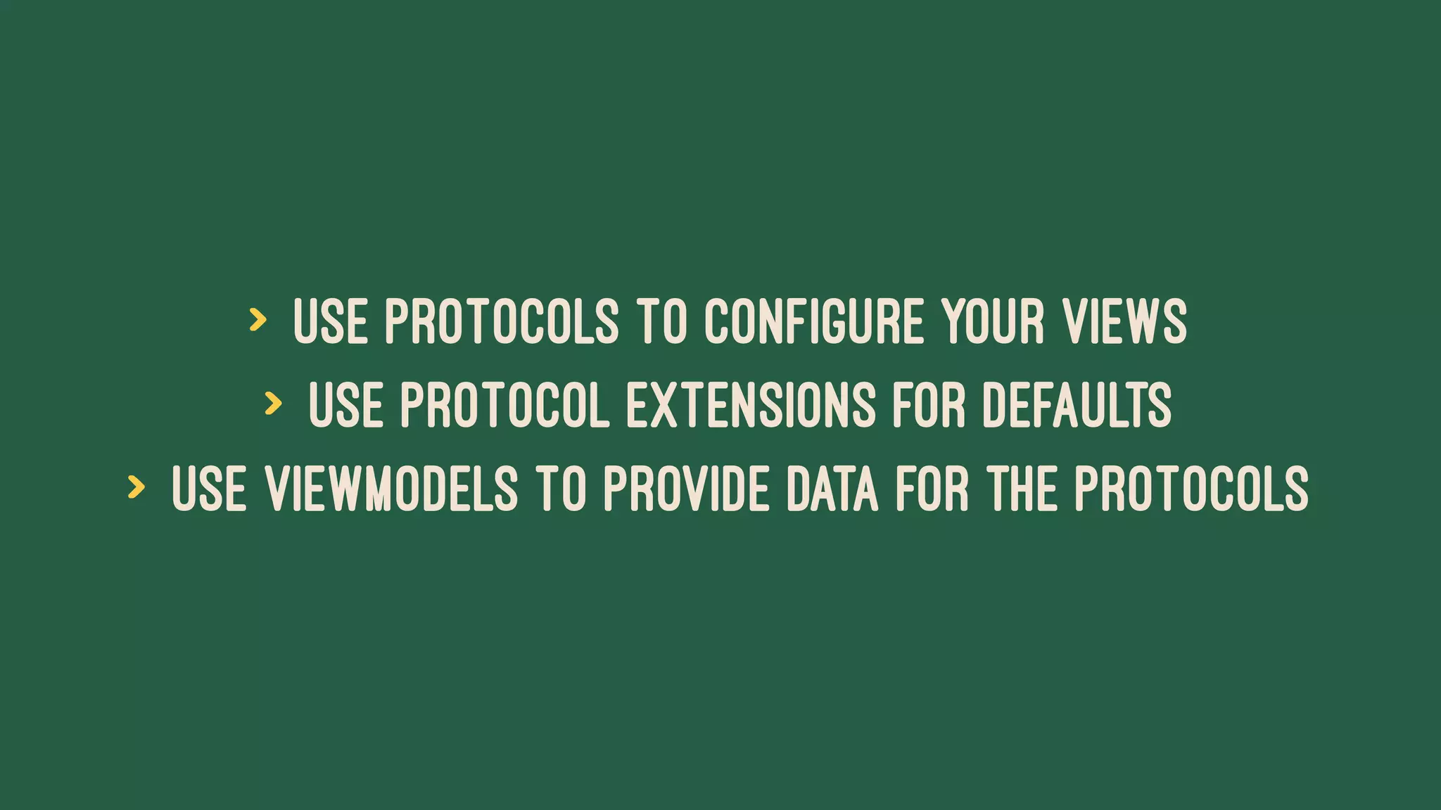 > Use Protocols to Configure Your Views
> Use Protocol Extensions for Defaults
> Use ViewModels to Provide Data for the Protocols
 