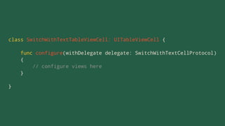 class SwitchWithTextTableViewCell: UITableViewCell {
func configure(withDelegate delegate: SwitchWithTextCellProtocol)
{
// configure views here
}
}
 