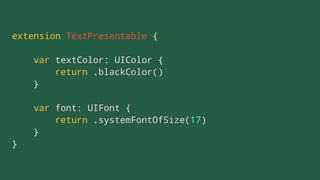 extension TextPresentable {
var textColor: UIColor {
return .blackColor()
}
var font: UIFont {
return .systemFontOfSize(17)
}
}
 