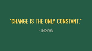 "Change is the only constant."
— Unknown
 