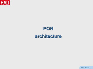 PON
architecture




               PONs   Slide 13
 