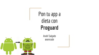 Pon tu app a
dieta con
Proguard
Anahí Salgado
@anncode
 