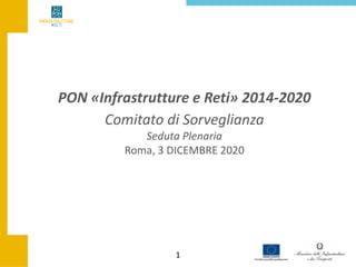 1
PON «Infrastrutture e Reti» 2014-2020
Comitato di Sorveglianza
Seduta Plenaria
Roma, 3 DICEMBRE 2020
 