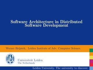 Software Architecture in Distributed
          Software Development




Werner Heijstek, Leiden Institute of Adv. Computer Science.



         Universiteit Leiden
         The Netherlands

                      Leiden University. The university to discover.
 