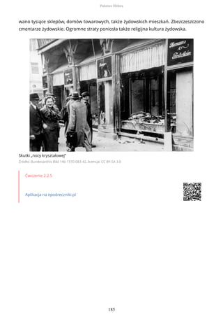 wano tysiące sklepów, domów towarowych, także żydowskich mieszkań. Zbezczeszczono
cmentarze żydowskie. Ogromne straty poniosła także religijna kultura żydowska.
Skutki „nocy kryształowej”
Źródło: Bundesarchiv Bild 146-1970-083-42, licencja: CC BY-SA 3.0
Ćwiczenie 2.2.5
Aplikacja na epodreczniki.pl
Państwo Hitlera
185
 