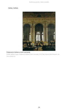 nakaz, rozkaz.
Podpisanie traktatu w Sali Lustrzanej
Źródło: William Orpen, Podpisanie traktatu w Sali Lustrzanej, 1919, Olej, Imperial War Museum, do-
mena publiczna
Konferencja paryska i traktat wersalski
29
 