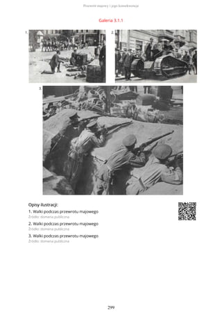 Galeria 3.1.1
1. 2.
3.
OpisyOpisy ilustrilustracji:acji:
1. Walki podczas przewrotu majowego
Źródło: domena publiczna
2. Walki podczas przewrotu majowego
Źródło: domena publiczna
3. Walki podczas przewrotu majowego
Źródło: domena publiczna
Przewrót majowy i jego konsekwencje
299
 