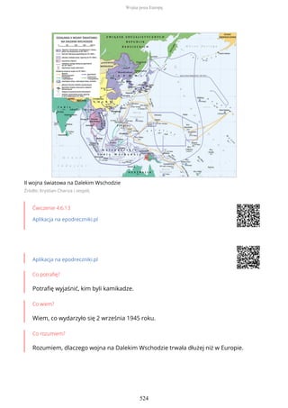 II wojna światowa na Dalekim Wschodzie
Źródło: Krystian Chariza i zespół,
Ćwiczenie 4.6.13
Aplikacja na epodreczniki.pl
Aplikacja na epodreczniki.pl
Co potrafię?
Potrafię wyjaśnić, kim byli kamikadze.
Co wiem?
Wiem, co wydarzyło się 2 września 1945 roku.
Co rozumiem?
Rozumiem, dlaczego wojna na Dalekim Wschodzie trwała dłużej niż w Europie.
Wojna poza Europą
524
 