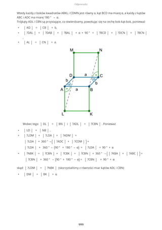 Wtedy każdy z boków kwadratów ABKL i CDMN jest równy a, kąt BCD ma miarę α, a każdy z kątów
ABC i ADC ma miarę 180 ° – α.
Trójkąty ADL i CBN są przystające, co stwierdzamy, powołując się na cechę bok-kąt-bok, ponieważ
• | AD | = | CB | = b,
• | ?DAL | = | ?DAB | + | ?BAL | = α + 90 ° = | ?BCD | + | ?DCN | = | ?BCN |
,
• | AL | = | CN | = a.
Wobec tego | DL | = | BN | i | ?ADL | = | ?CBN | . Ponieważ
• | LD | = | NB | ,
• | ?LDM | = | ?LDA | + | ?ADM | =
| ?LDA | + 360 ° – ( | ?ADC | + | ?CDM | ) =
| ?LDA | + 360 ° – (90 ° + 180 ° – α) = | ?LDA | + 90 ° + α
• | ?NBK | = | ?CBN | + | ?CBK | = | ?CBN | + 360 ° – ( | ?KBA | + | ?ABC | ) =
| ?CBN | + 360 ° – (90 ° + 180 ° – α) = | ?CBN | + 90 ° + α
skąd | ?LDM | = | ?NBK | (skorzystaliśmy z równości miar kątów ADL i CBN)
• | DM | = | BK | = α
Odpowiedzi
999
 