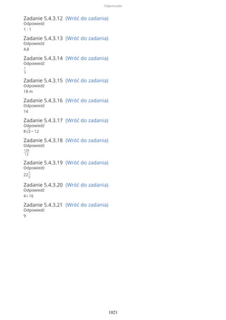 Zadanie 5.4.3.12 (Wróć do zadania)
Odpowiedź
1 : 1
Zadanie 5.4.3.13 (Wróć do zadania)
Odpowiedź
4,8
Zadanie 5.4.3.14 (Wróć do zadania)
Odpowiedź
1
3
Zadanie 5.4.3.15 (Wróć do zadania)
Odpowiedź
18 m
Zadanie 5.4.3.16 (Wróć do zadania)
Odpowiedź
14
Zadanie 5.4.3.17 (Wróć do zadania)
Odpowiedź
8√3 − 12
Zadanie 5.4.3.18 (Wróć do zadania)
Odpowiedź
120
13
Zadanie 5.4.3.19 (Wróć do zadania)
Odpowiedź
22
1
2
Zadanie 5.4.3.20 (Wróć do zadania)
Odpowiedź
4 i 16
Zadanie 5.4.3.21 (Wróć do zadania)
Odpowiedź
9
Odpowiedzi
1021
 