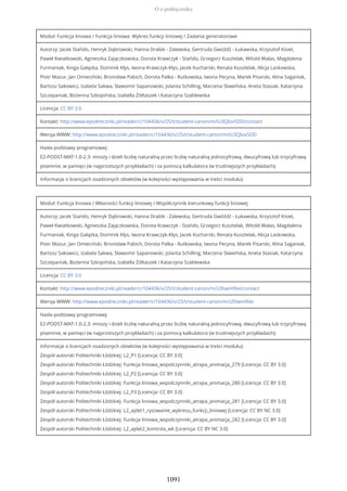 Moduł: Funkcja liniowa / Funkcja liniowa. Wykres funkcji liniowej / Zadania generatorowe
Autorzy: Jacek Stańdo, Henryk Dąbrowski, Hanna Drabik - Zalewska, Gertruda Gwóźdź - Łukawska, Krzysztof Kisiel,
Paweł Kwiatkowski, Agnieszka Zajączkowska, Dorota Krawczyk - Stańdo, Grzegorz Kusztelak, Witold Walas, Magdalena
Furmaniak, Kinga Gałązka, Dominik Kłys, Iwona Krawczyk-Kłys, Jacek Kucharski, Renata Kusztelak, Alicja Laskowska,
Piotr Mazur, Jan Omieciński, Bronisław Pabich, Dorota Palka - Rutkowska, Iwona Pecyna, Marek Pisarski, Alina Saganiak,
Bartosz Sakowicz, Izabela Sakwa, Sławomir Sapanowski, Jolanta Schilling, Marzena Sławińska, Aneta Stasiak, Katarzyna
Szczepaniak, Bożenna Szkopińska, Izabella Żółtaszek i Katarzyna Szablewska
Licencja: CC BY 3.0
Kontakt: http://www.epodreczniki.pl/reader/c/104436/v/25/t/student-canon/m/iU3Qbix5DD/contact
Wersja WWW: http://www.epodreczniki.pl/reader/c/104436/v/25/t/student-canon/m/iU3Qbix5DD
Hasła podstawy programowej:
E2-PODST-MAT-1.0-2.3: mnoży i dzieli liczbę naturalną przez liczbę naturalną jednocyfrową, dwucyfrową lub trzycyfrową
pisemnie, w pamięci (w najprostszych przykładach) i za pomocą kalkulatora (w trudniejszych przykładach);
Informacje o licencjach osadzonych obiektów (w kolejności występowania w treści modułu):
Moduł: Funkcja liniowa / Własności funkcji liniowej / Współczynnik kierunkowy funkcji liniowej
Autorzy: Jacek Stańdo, Henryk Dąbrowski, Hanna Drabik - Zalewska, Gertruda Gwóźdź - Łukawska, Krzysztof Kisiel,
Paweł Kwiatkowski, Agnieszka Zajączkowska, Dorota Krawczyk - Stańdo, Grzegorz Kusztelak, Witold Walas, Magdalena
Furmaniak, Kinga Gałązka, Dominik Kłys, Iwona Krawczyk-Kłys, Jacek Kucharski, Renata Kusztelak, Alicja Laskowska,
Piotr Mazur, Jan Omieciński, Bronisław Pabich, Dorota Palka - Rutkowska, Iwona Pecyna, Marek Pisarski, Alina Saganiak,
Bartosz Sakowicz, Izabela Sakwa, Sławomir Sapanowski, Jolanta Schilling, Marzena Sławińska, Aneta Stasiak, Katarzyna
Szczepaniak, Bożenna Szkopińska, Izabella Żółtaszek i Katarzyna Szablewska
Licencja: CC BY 3.0
Kontakt: http://www.epodreczniki.pl/reader/c/104436/v/25/t/student-canon/m/i2lXwmfXei/contact
Wersja WWW: http://www.epodreczniki.pl/reader/c/104436/v/25/t/student-canon/m/i2lXwmfXei
Hasła podstawy programowej:
E2-PODST-MAT-1.0-2.3: mnoży i dzieli liczbę naturalną przez liczbę naturalną jednocyfrową, dwucyfrową lub trzycyfrową
pisemnie, w pamięci (w najprostszych przykładach) i za pomocą kalkulatora (w trudniejszych przykładach);
Informacje o licencjach osadzonych obiektów (w kolejności występowania w treści modułu):
Zespół autorski Politechniki Łódzkiej: L2_P1 [Licencja: CC BY 3.0]
Zespół autorski Politechniki Łódzkiej: Funkcja liniowa_wspolczynniki_atrapa_animacja_279 [Licencja: CC BY 3.0]
Zespół autorski Politechniki Łódzkiej: L2_P2 [Licencja: CC BY 3.0]
Zespół autorski Politechniki Łódzkiej: Funkcja liniowa_wspolczynniki_atrapa_animacja_280 [Licencja: CC BY 3.0]
Zespół autorski Politechniki Łódzkiej: L2_P3 [Licencja: CC BY 3.0]
Zespół autorski Politechniki Łódzkiej: Funkcja liniowa_wspolczynniki_atrapa_animacja_281 [Licencja: CC BY 3.0]
Zespół autorski Politechniki Łódzkiej: L2_aplet1_rysowanie_wykresu_funkcji_liniowej [Licencja: CC BY NC 3.0]
Zespół autorski Politechniki Łódzkiej: Funkcja liniowa_wspolczynniki_atrapa_animacja_282 [Licencja: CC BY 3.0]
Zespół autorski Politechniki Łódzkiej: L2_aplet2_kontrola_wk [Licencja: CC BY NC 3.0]
O e-podręczniku
1091
 