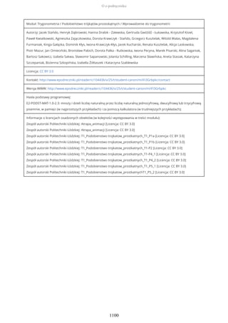 Moduł: Trygonometria / Podobieństwo trójkątów prostokątnych / Wprowadzenie do trygonometrii
Autorzy: Jacek Stańdo, Henryk Dąbrowski, Hanna Drabik - Zalewska, Gertruda Gwóźdź - Łukawska, Krzysztof Kisiel,
Paweł Kwiatkowski, Agnieszka Zajączkowska, Dorota Krawczyk - Stańdo, Grzegorz Kusztelak, Witold Walas, Magdalena
Furmaniak, Kinga Gałązka, Dominik Kłys, Iwona Krawczyk-Kłys, Jacek Kucharski, Renata Kusztelak, Alicja Laskowska,
Piotr Mazur, Jan Omieciński, Bronisław Pabich, Dorota Palka - Rutkowska, Iwona Pecyna, Marek Pisarski, Alina Saganiak,
Bartosz Sakowicz, Izabela Sakwa, Sławomir Sapanowski, Jolanta Schilling, Marzena Sławińska, Aneta Stasiak, Katarzyna
Szczepaniak, Bożenna Szkopińska, Izabella Żółtaszek i Katarzyna Szablewska
Licencja: CC BY 3.0
Kontakt: http://www.epodreczniki.pl/reader/c/104436/v/25/t/student-canon/m/iFi3Grbpkc/contact
Wersja WWW: http://www.epodreczniki.pl/reader/c/104436/v/25/t/student-canon/m/iFi3Grbpkc
Hasła podstawy programowej:
E2-PODST-MAT-1.0-2.3: mnoży i dzieli liczbę naturalną przez liczbę naturalną jednocyfrową, dwucyfrową lub trzycyfrową
pisemnie, w pamięci (w najprostszych przykładach) i za pomocą kalkulatora (w trudniejszych przykładach);
Informacje o licencjach osadzonych obiektów (w kolejności występowania w treści modułu):
Zespół autorski Politechniki Łódzkiej: Atrapa_animacji [Licencja: CC BY 3.0]
Zespół autorski Politechniki Łódzkiej: Atrapa_animacji [Licencja: CC BY 3.0]
Zespół autorski Politechniki Łódzkiej: T1_Podobienstwo trojkatow_prostkatnych_T1_P1a [Licencja: CC BY 3.0]
Zespół autorski Politechniki Łódzkiej: T1_Podobienstwo trojkatow_prostkatnych_T1_P1b [Licencja: CC BY 3.0]
Zespół autorski Politechniki Łódzkiej: T1_Podobienstwo trojkatow_prostkatnych_T1-P2 [Licencja: CC BY 3.0]
Zespół autorski Politechniki Łódzkiej: T1_Podobienstwo trojkatow_prostkatnych_T1-P4_1 [Licencja: CC BY 3.0]
Zespół autorski Politechniki Łódzkiej: T1_Podobienstwo trojkatow_prostkatnych_T1_P4_2 [Licencja: CC BY 3.0]
Zespół autorski Politechniki Łódzkiej: T1_Podobienstwo trojkatow_prostkatnych_T1_P5_1 [Licencja: CC BY 3.0]
Zespół autorski Politechniki Łódzkiej: T1_Podobienstwo trojkatow_prostkatnychT1_P5_2 [Licencja: CC BY 3.0]
O e-podręczniku
1100
 